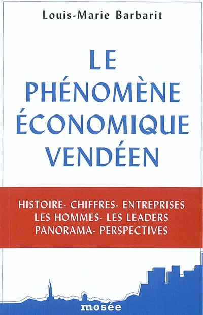 Le phénomène économique vendéen : histoire, chiffres, entreprises, les hommes, les leaders, panorama, perspectives