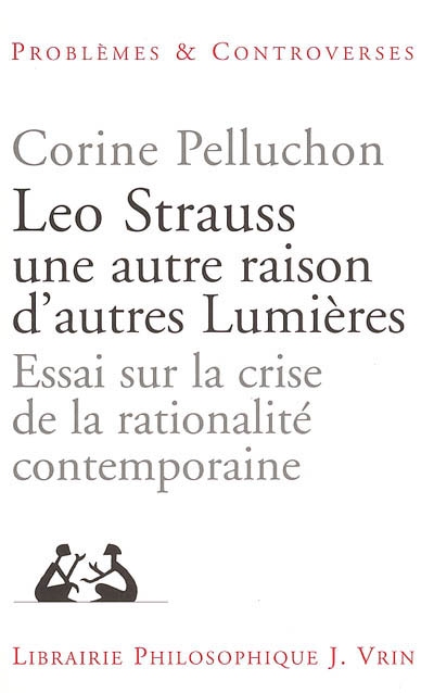 Leo Strauss, une autre raison, d'autres lumières : essai sur la crise de la rationalité contemporaine