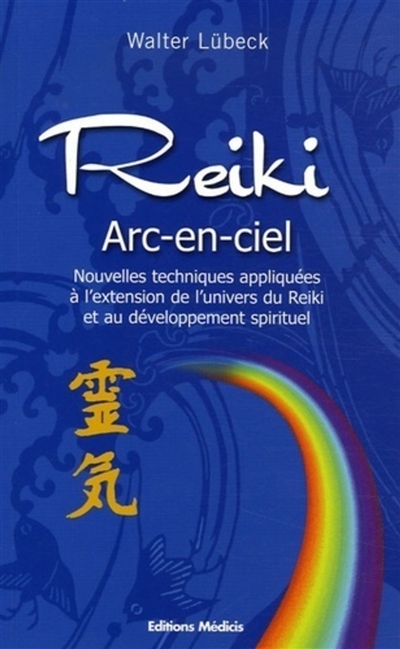 Reiki arc-en-ciel : nouvelles techniques appliquées à l'extension de l'univers du reiki et au développement spirituel