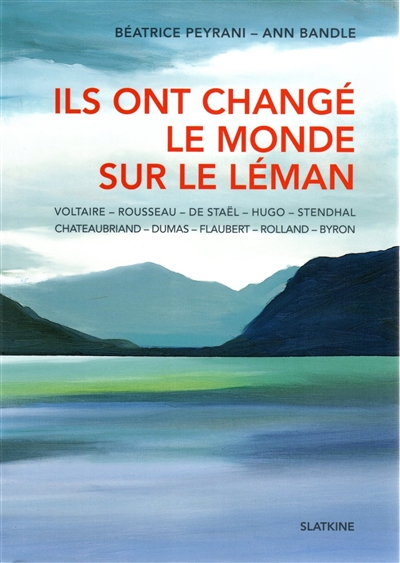 Ils ont changé le monde sur le Léman : Voltaire, Rousseau, De Staël, Byron, Chateaubriand, Stendhal, Dumas, Flaubert, Hugo, Rolland