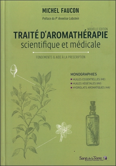 Traité d'aromathérapie scientifique et médicale. Fondements & aide à la prescription : monographies, huiles essentielles (HE), huiles végétales (HV), hydrolats aromatiques (HA)