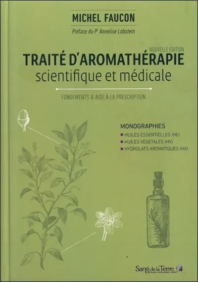 Traité d'aromathérapie scientifique et médicale. Fondements & aide à la prescription : monographies, huiles essentielles (HE), huiles végétales (HV), hydrolats aromatiques (HA)