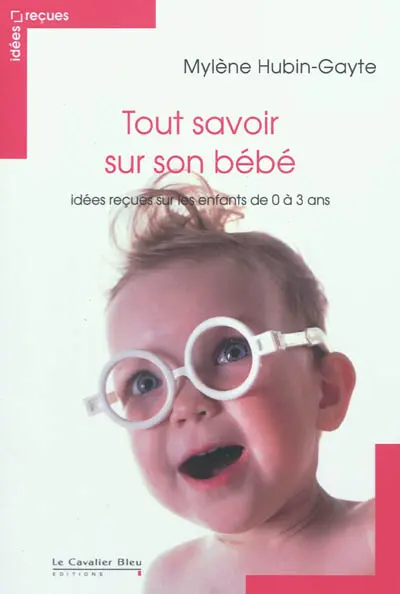 Tout savoir sur son bébé : idées reçues sur les enfants de 0 à 3 ans