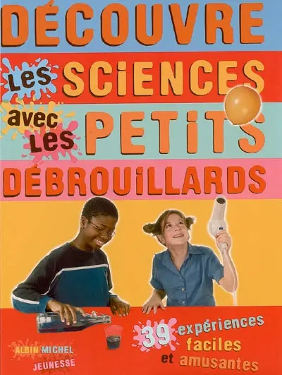Découvre les sciences avec les Petits Débrouillards : 39 expériences faciles et amusantes