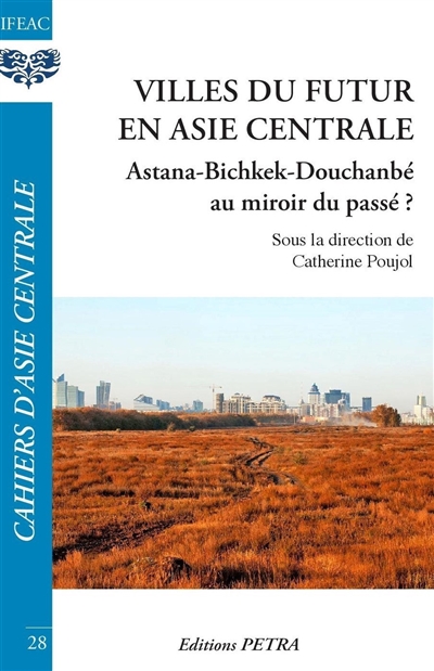 Cahiers d'Asie centrale, n° 28. Villes du futur en Asie centrale : Astana-Bichkek-Douchanbé au miroir du passé ?