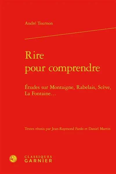 Rire pour comprendre : études sur Montaigne, Rabelais, Scève, La Fontaine...