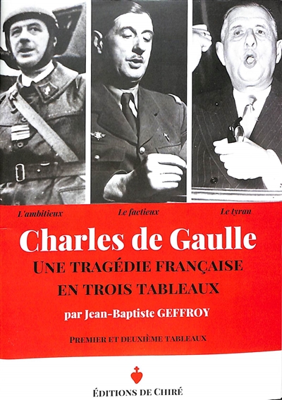 Charles de Gaulle : une tragédie française en trois tableaux : l'ambitieux, le factieux, le tyran