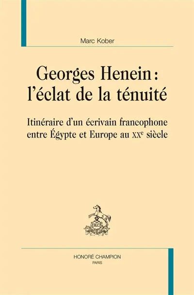 Georges Henein : l'éclat de la ténuité : itinéraire d'un écrivain francophone entre Egypte et Europe au XXe siècle