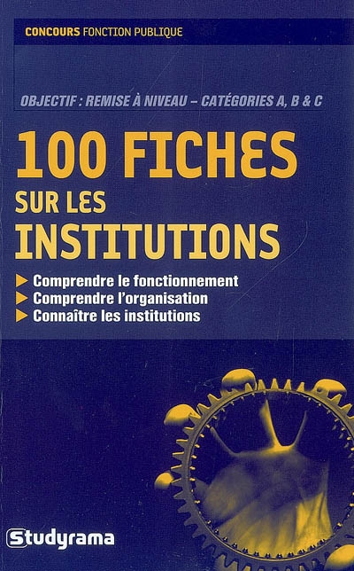 100 fiches sur les institutions : comprendre le fonctionnement, comprendre l'organisation, connaître les institutions : objectif remise à niveau, catégories A, B & C