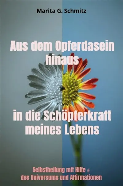 Aus dem Opferdasein hinaus in die Schöpferkraft : meines Lebens : Selbstheilung mit Hilfe des Universums und Affirmationen