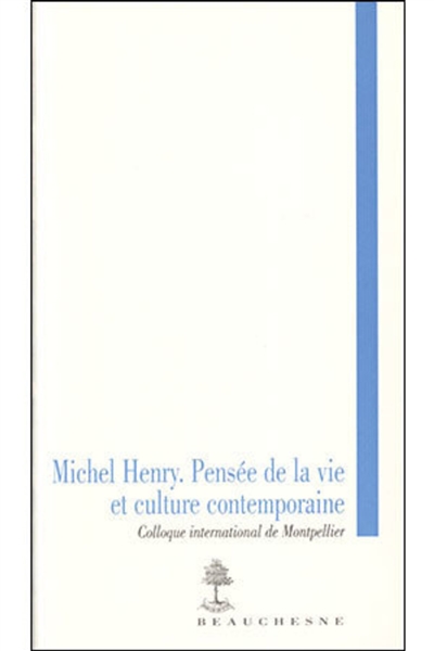 Michel Henry, pensée de la vie et culture contemporaine : actes du colloque international de Montpellier, 3-5 décembre 2003