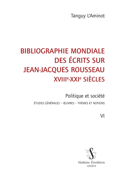 Bibliographie mondiale des écrits sur Jean-Jacques Rousseau : XVIIIe-XXIe siècles. Vol. 6. Politique et société : études générales, oeuvres, thèmes et notions