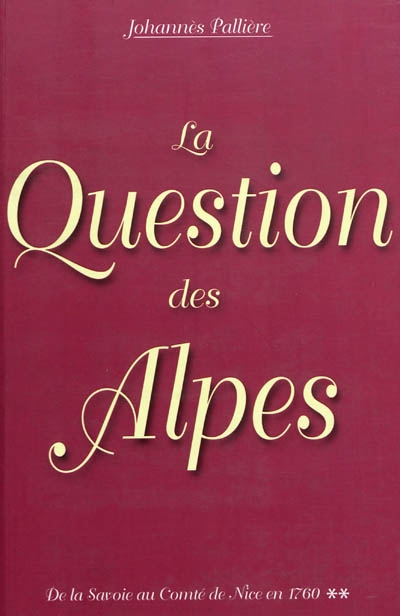 De la Savoie au comté de Nice en 1760. Vol. 2. La question des Alpes : aspects de la question des Alpes occidentales jusqu'à 1760