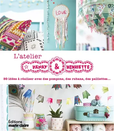 L'atelier Henry & Henriette : 30 idées à réaliser avec des pompons, des rubans, des paillettes...