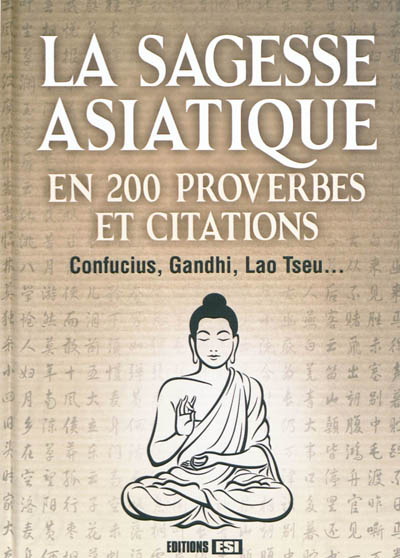 La sagesse asiatique en 200 proverbes et citations : Confucius, Gandhi, Lao Tseu...