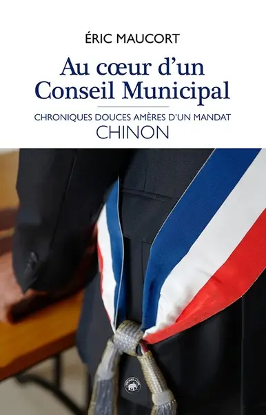 Au coeur d'un conseil municipal : chroniques douces-amères d'un mandat : Chinon, 2020-2026