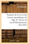Esquisse de la vie et des travaux apostoliques de Mgr. Fr. Xavier de Laval-Montmorency : premier évêque de Québec