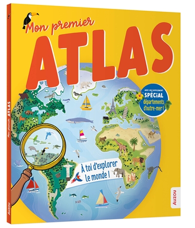 mon premier atlas : à toi d'explorer le monde ! : avec un supplément spécial départements d'outre-mer !