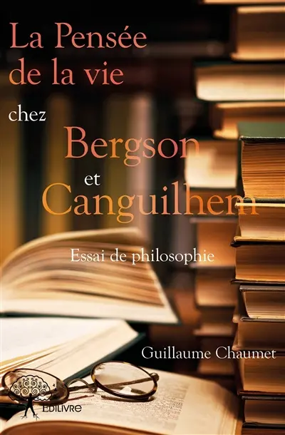 La pensée de la vie chez bergson et canguilhem : Essai de philosophie