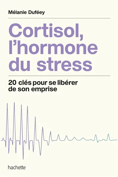 Cortisol, l'hormone du stress : 20 clés pour se libérer de son emprise