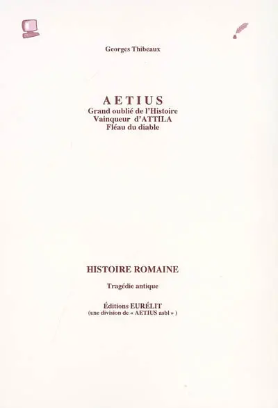 Aetius, grand oublié de l'Histoire, vainqueur d'Attila, fléau du diable : histoire romaine : tragédie antique
