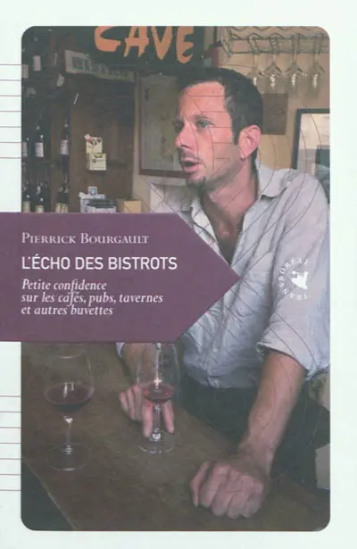 L'écho des bistrots : petite confidence sur les cafés, pubs, tavernes et autres buvettes