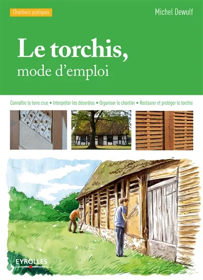 Le torchis, mode d'emploi : connaître la terre crue, interpréter les désordres, reprendre, restaurer et protéger le torchis