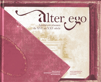 Alter ego : amitiés et réseaux du XVIe au XXIe siècle