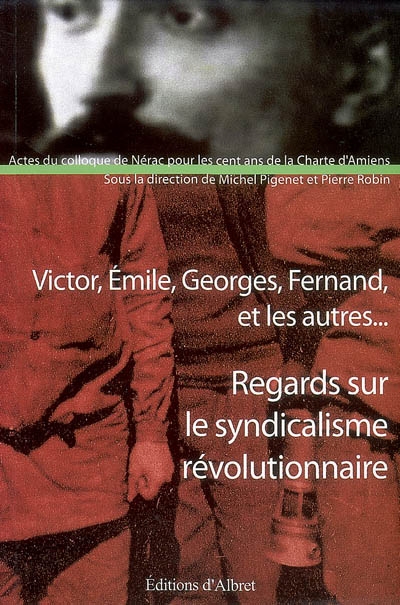 Regards sur le syndicalisme révolutionnaire : Victor, Emile, Georges, Fernand et les autres... : actes du colloque tenu à Nérac, les 25 et 26 novembre 2006, La Charte d'Amiens a 100 ans