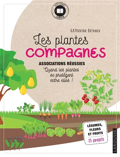 Les plantes compagnes : associations réussies, quand les plantes se protègent entre elles : légumes, fleurs et fruits, 25 projets