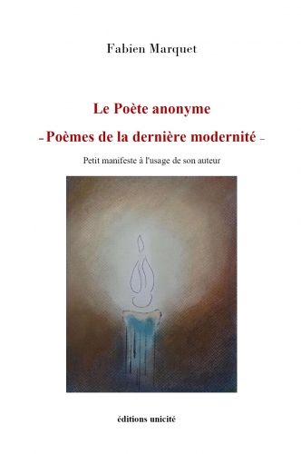 Le poète anonyme : poèmes de la dernière modernité : petit manifeste à l'usage de son auteur