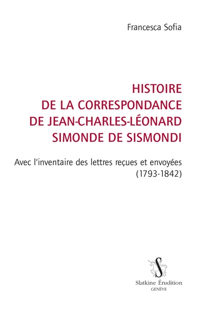 Histoire de la correspondance de Jean-Charles-Léonard Simonde de Sismondi : avec l'inventaire des lettres reçues et envoyées (1793-1842)