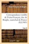 Correspondance inédite de Victor-François, duc de Broglie, maréchal de France. Tome III : avec le prince Xavier de Saxe, comte de Lusace, lieutenant général...