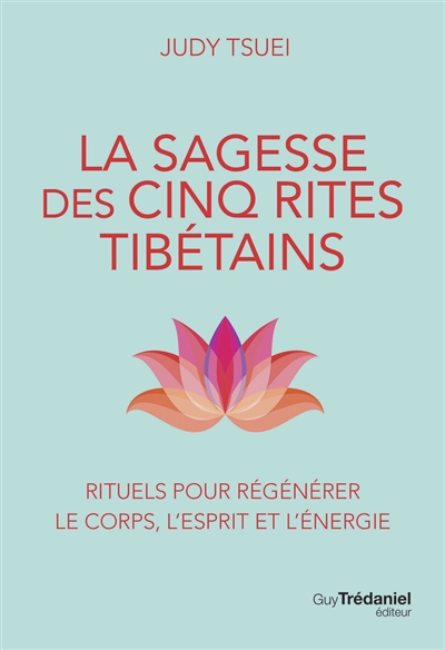 La sagesse des cinq rites tibétains : rituels pour régénérer le corps, l'esprit et l'énergie