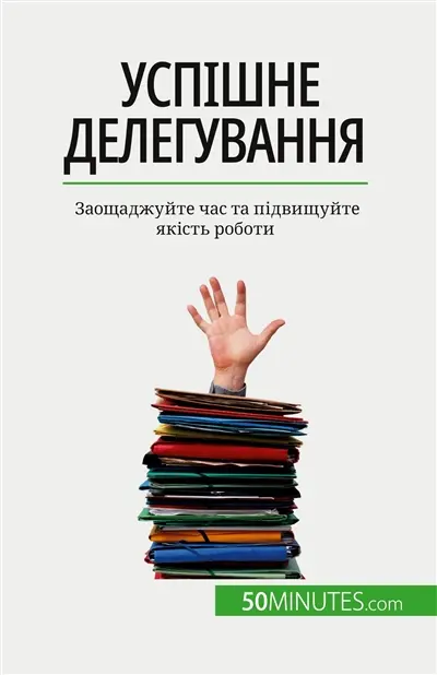 Успішне делегування : Заощаджуйте час та підвищуйте якість роботи