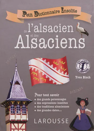 Petit dictionnaire insolite de l'alsacien et des Alsaciens : pour tout savoir des grands personnages, des expressions insolites, des traditions alsaciennes, des grandes dates...