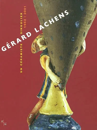 Gérard Lachens : un céramiste singulier, 1952-2001 : exposition, Marseille, Musée de la faïence château de Pastré, 21 juin-13 oct. 2002