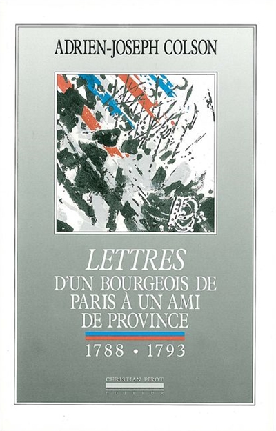 Lettres d'un bourgeois de Paris à un ami de province : 1788-1793