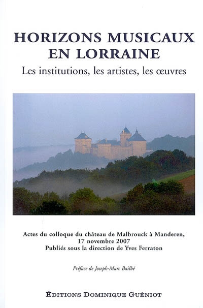 Horizons musicaux en Lorraine : les institutions, les artistes, les oeuvres : actes du colloque du château de Malbrouck à Manderen, 17 novembre 2007