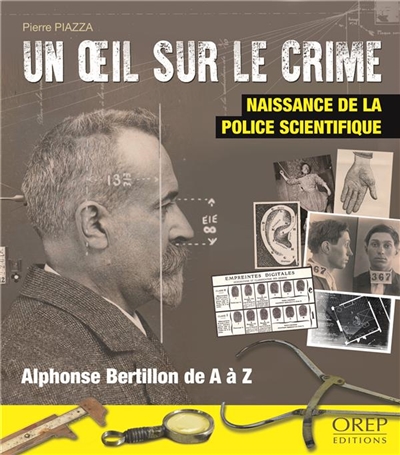 Un oeil sur le crime : naissance de la police scientifique : Alphonse Bertillon de A à Z