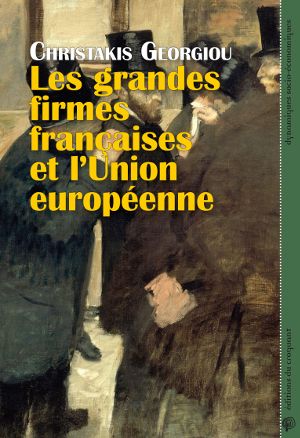Les grandes firmes françaises et l'Union européenne : économie politique de la construction du capitalisme européen intégré, de l'acte unique à la crise de la zone euro
