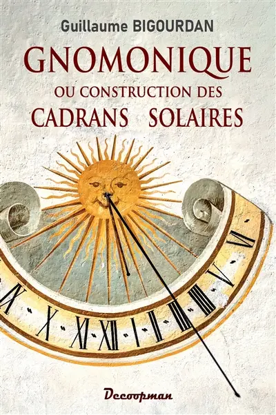 Gnomonique : traité théorique et pratique de la construction des cadrans solaires, suivi de tables auxiliaires relatives aux cadrans et aux calendriers