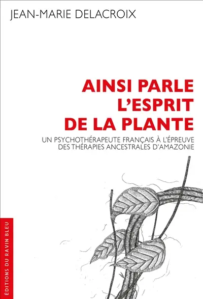 Ainsi parle l'esprit de la plante : un psychothérapeute français à l'épreuve des thérapies ancestrales d'Amazonie