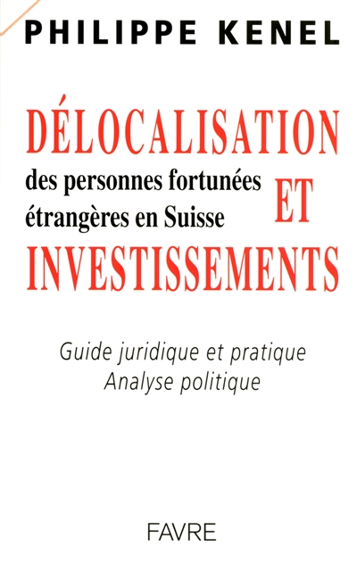 Délocalisation et investissements des personnes fortunées étrangères en Suisse : guide juridique et pratique, analyse politique