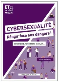 Cybersexualité, réagir face aux dangers ! : pornographie, harcèlement, nudes, IA...