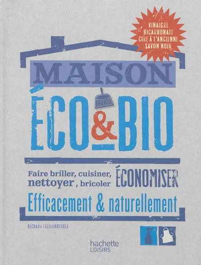 Maison éco & bio : faire briller, cuisiner, nettoyer, bricoler, économiser efficacement & naturellement