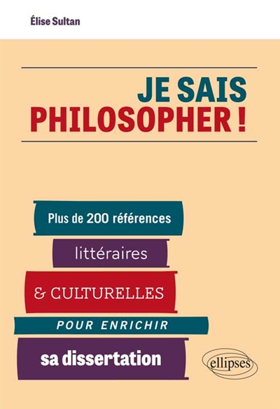 Je sais philosopher ! : plus de 200 références littéraires et culturelles pour enrichir sa dissertation