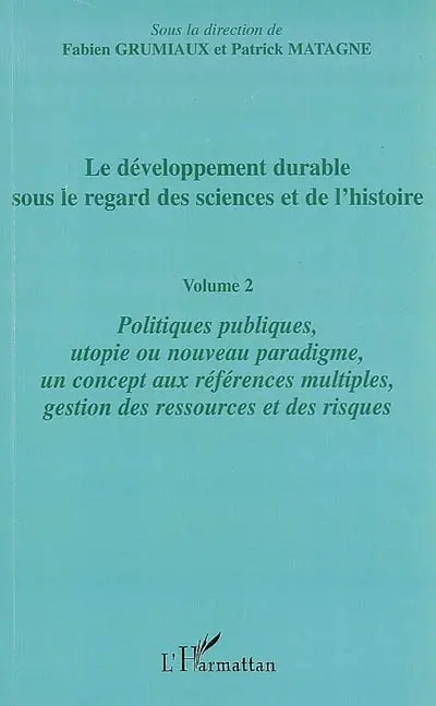Le développement durable sous le regard des sciences et de l'histoire. Vol. 2. Politiques publiques, utopie ou nouveau paradigme, un concept aux références multiples, gestion des ressources et des risques