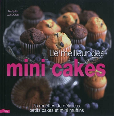 Le meilleur des mini cakes : 75 recettes de délicieux petits cakes et mini muffins