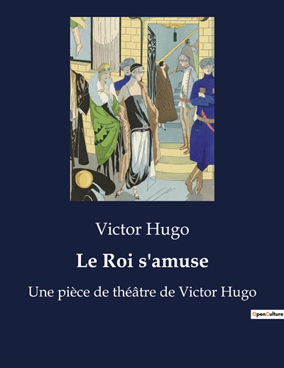Le Roi s'amuse : Une pièce de théâtre de Victor Hugo